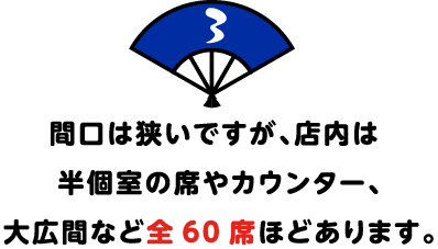 間口は狭いですが、店内は
半個室の席やカウンター、
大広間など全60席ほどあります。